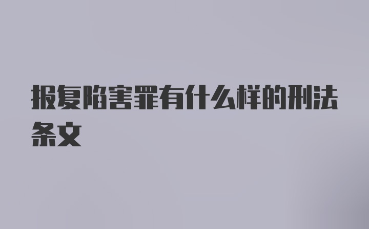 报复陷害罪有什么样的刑法条文