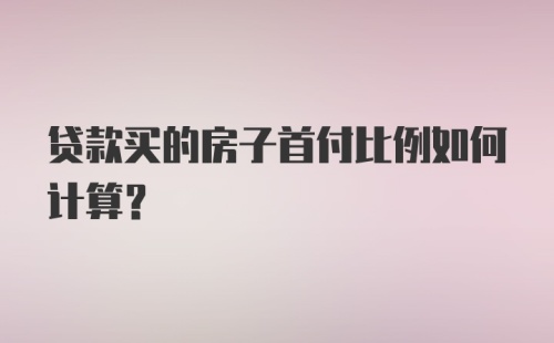 贷款买的房子首付比例如何计算？