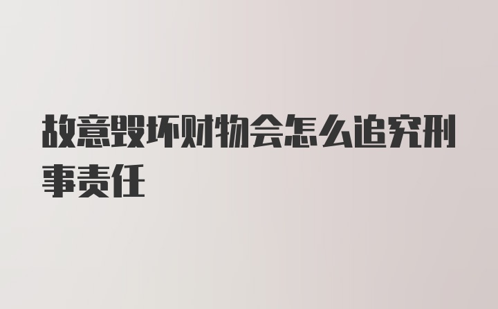 故意毁坏财物会怎么追究刑事责任