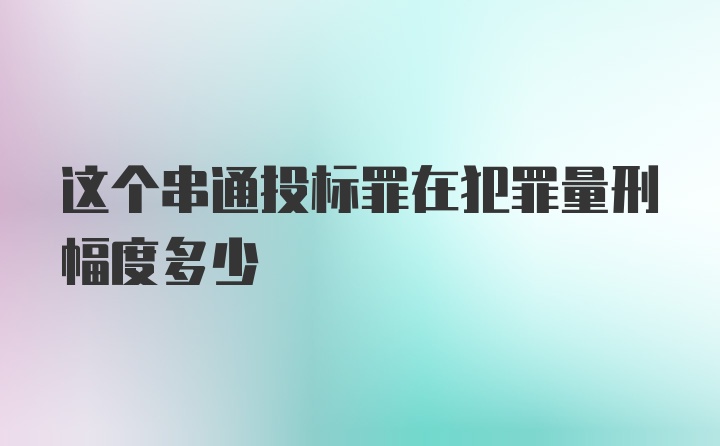 这个串通投标罪在犯罪量刑幅度多少