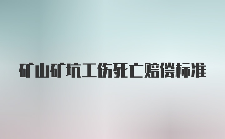 矿山矿坑工伤死亡赔偿标准