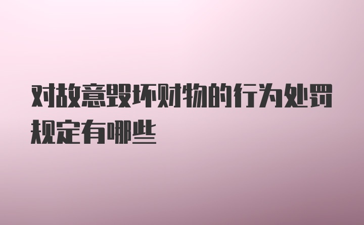 对故意毁坏财物的行为处罚规定有哪些