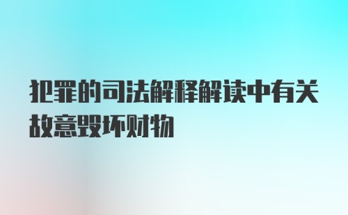 犯罪的司法解释解读中有关故意毁坏财物