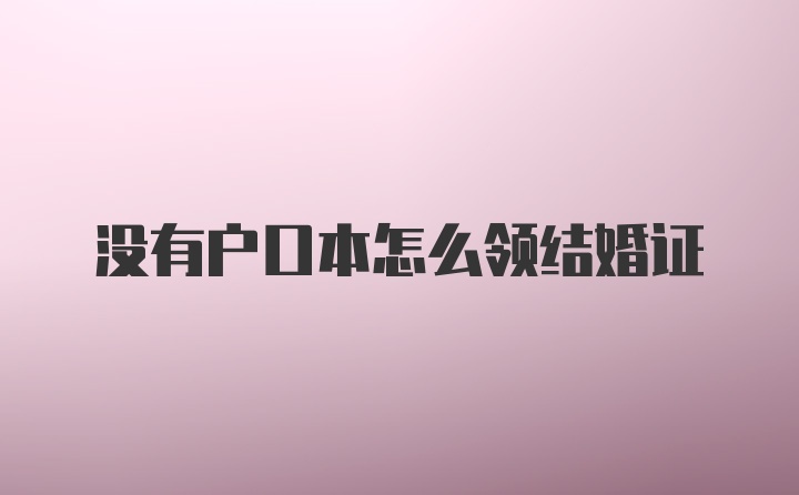 没有户口本怎么领结婚证