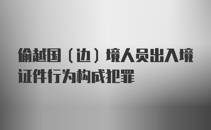 偷越国（边）境人员出入境证件行为构成犯罪