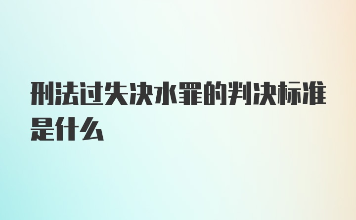 刑法过失决水罪的判决标准是什么