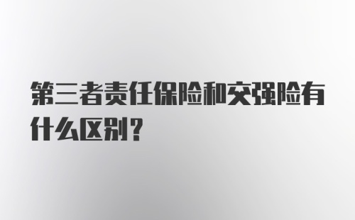 第三者责任保险和交强险有什么区别？