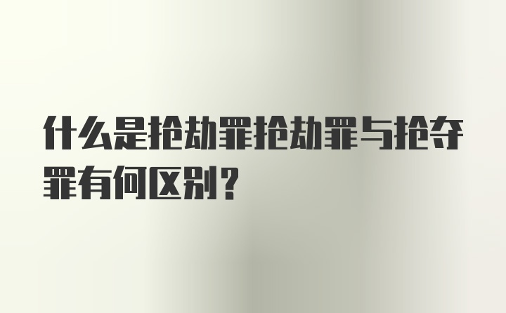 什么是抢劫罪抢劫罪与抢夺罪有何区别？