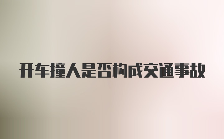 开车撞人是否构成交通事故