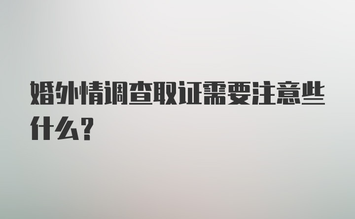 婚外情调查取证需要注意些什么？