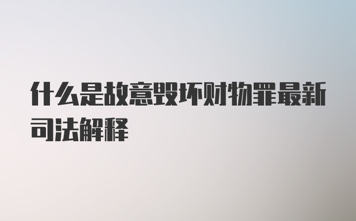 什么是故意毁坏财物罪最新司法解释