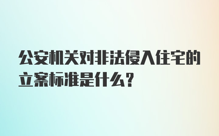 公安机关对非法侵入住宅的立案标准是什么?