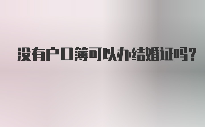 没有户口簿可以办结婚证吗？