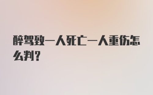 醉驾致一人死亡一人重伤怎么判？