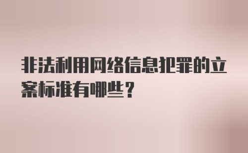 非法利用网络信息犯罪的立案标准有哪些？