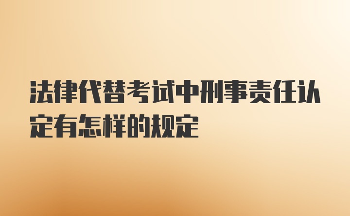 法律代替考试中刑事责任认定有怎样的规定