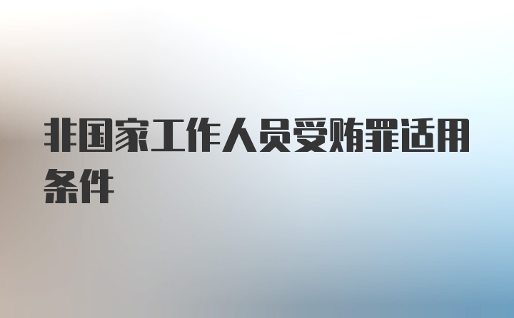 非国家工作人员受贿罪适用条件