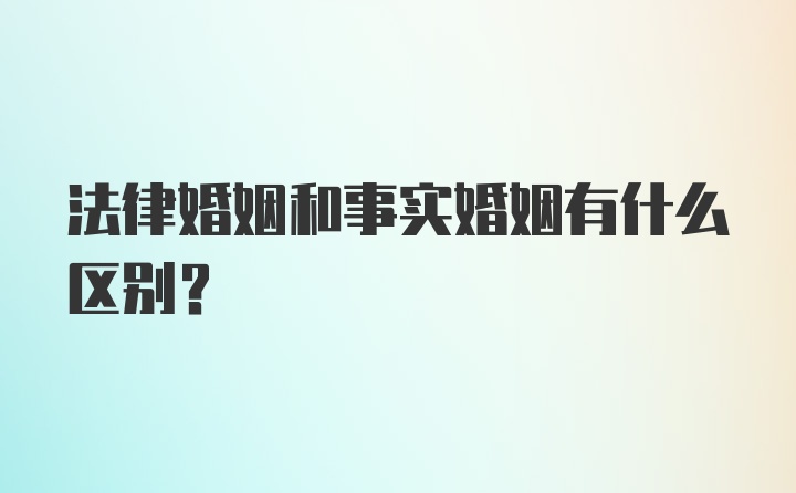 法律婚姻和事实婚姻有什么区别?