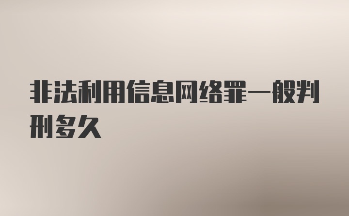 非法利用信息网络罪一般判刑多久