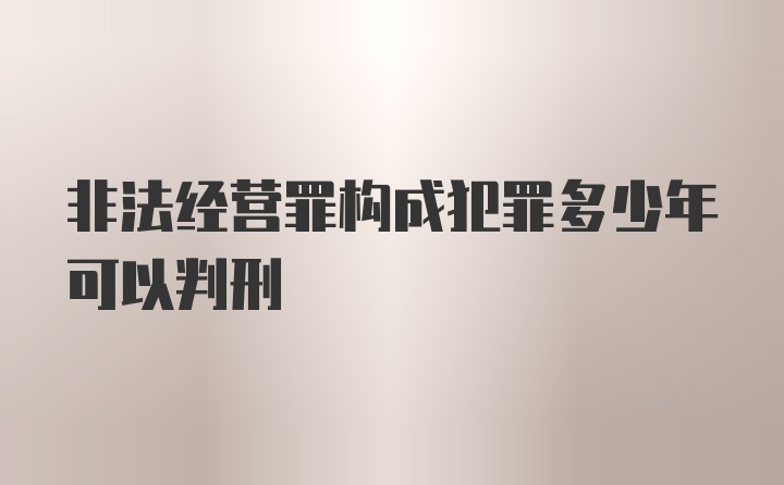 非法经营罪构成犯罪多少年可以判刑