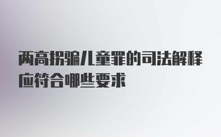 两高拐骗儿童罪的司法解释应符合哪些要求