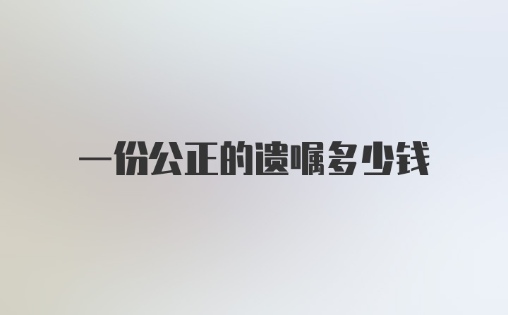 一份公正的遗嘱多少钱