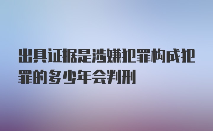 出具证据是涉嫌犯罪构成犯罪的多少年会判刑