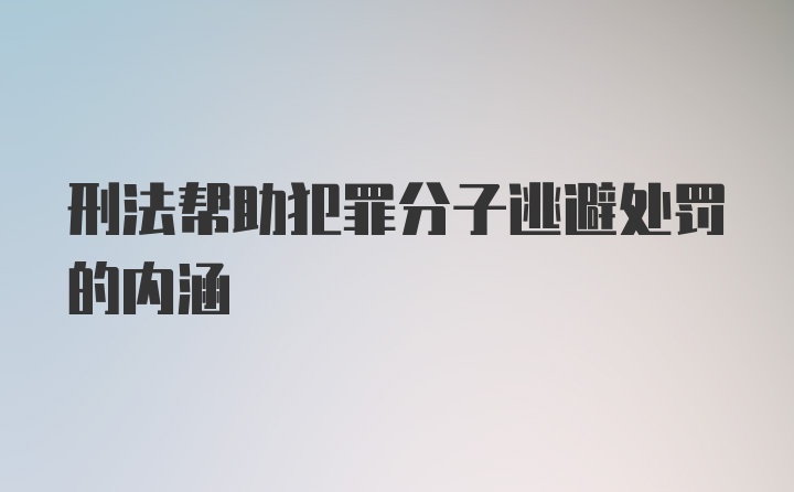 刑法帮助犯罪分子逃避处罚的内涵