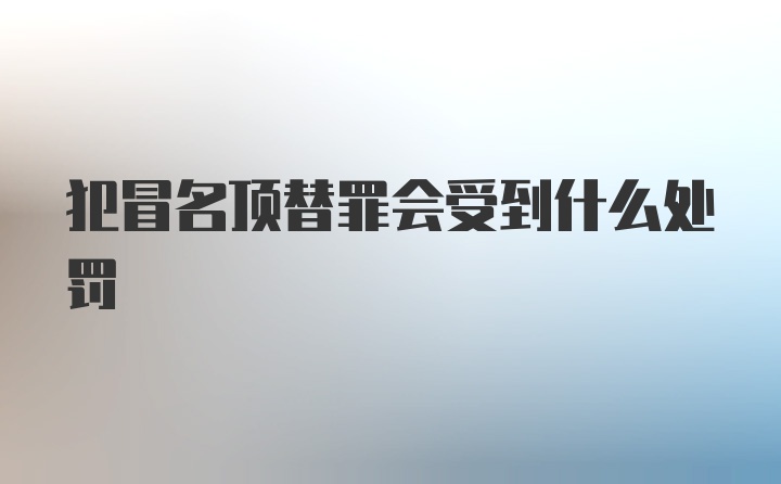 犯冒名顶替罪会受到什么处罚