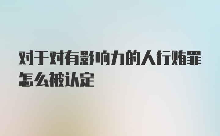 对于对有影响力的人行贿罪怎么被认定