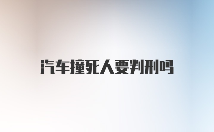 汽车撞死人要判刑吗