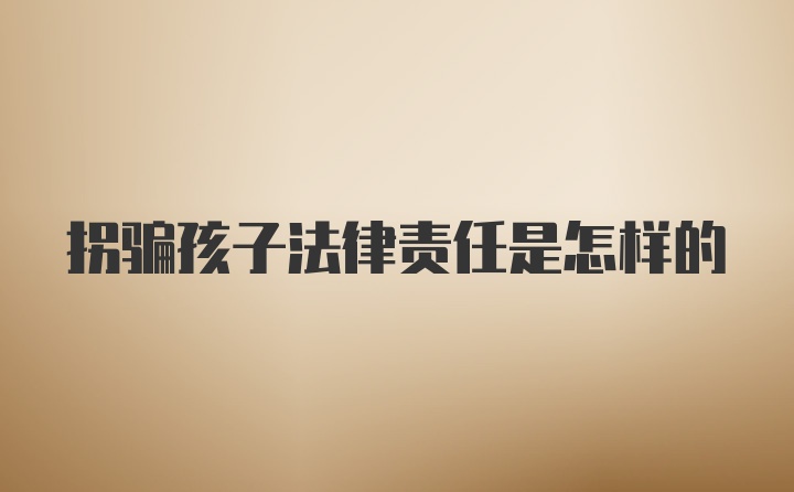 拐骗孩子法律责任是怎样的