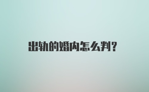 出轨的婚内怎么判？