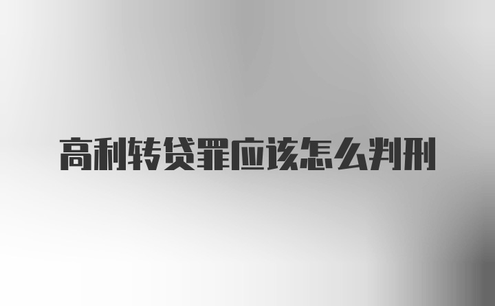 高利转贷罪应该怎么判刑