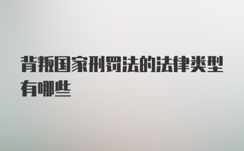 背叛国家刑罚法的法律类型有哪些