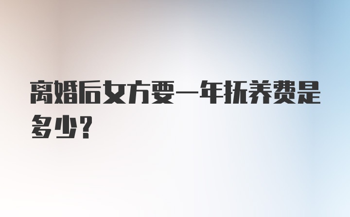 离婚后女方要一年抚养费是多少?