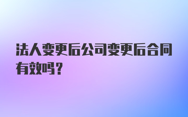 法人变更后公司变更后合同有效吗?