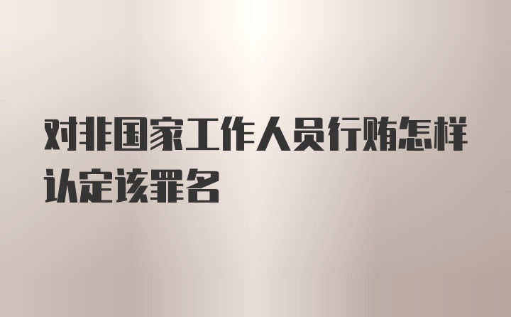 对非国家工作人员行贿怎样认定该罪名