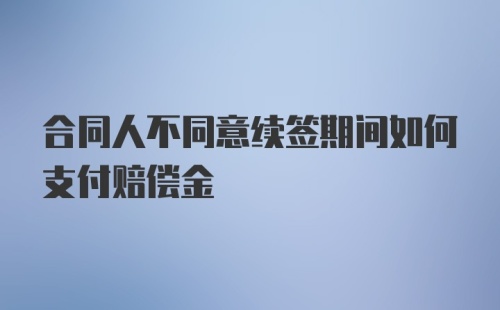 合同人不同意续签期间如何支付赔偿金