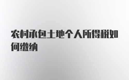 农村承包土地个人所得税如何缴纳