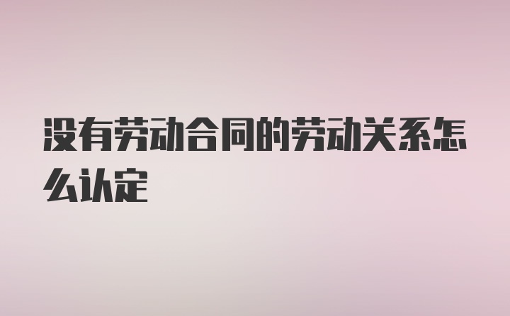 没有劳动合同的劳动关系怎么认定