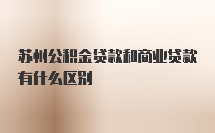 苏州公积金贷款和商业贷款有什么区别