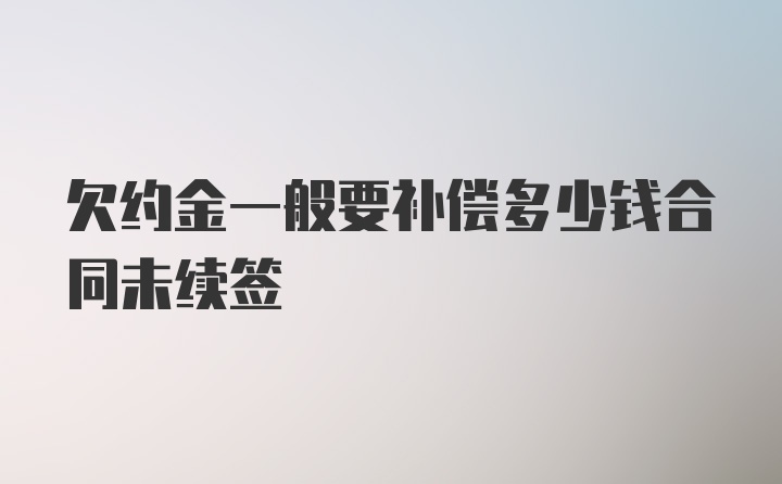 欠约金一般要补偿多少钱合同未续签