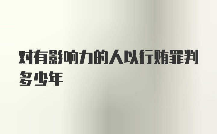 对有影响力的人以行贿罪判多少年