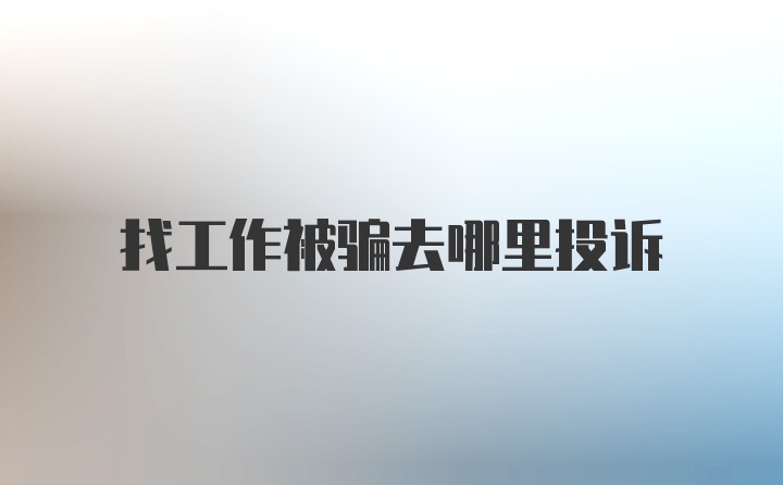 找工作被骗去哪里投诉