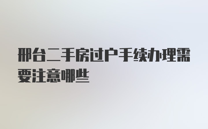 邢台二手房过户手续办理需要注意哪些