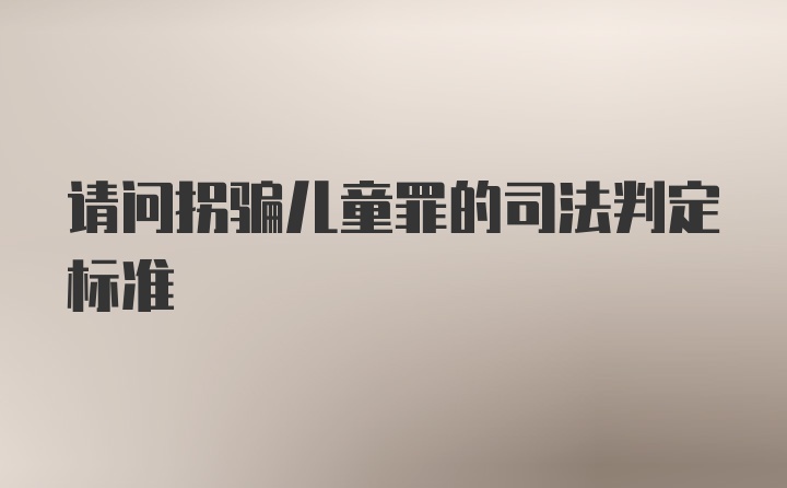 请问拐骗儿童罪的司法判定标准