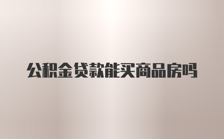 公积金贷款能买商品房吗