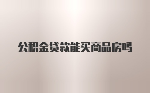 公积金贷款能买商品房吗