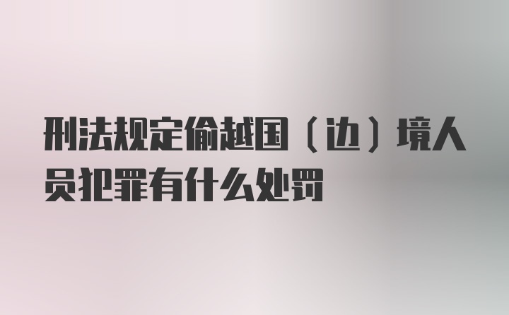 刑法规定偷越国（边）境人员犯罪有什么处罚